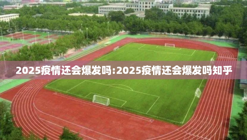 2025疫情还会爆发吗:2025疫情还会爆发吗知乎