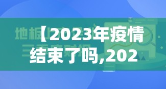 【2023年疫情结束了吗,2023年疫情结束了吗现在】
