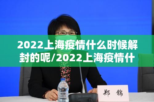2022上海疫情什么时候解封的呢/2022上海疫情什么时候解封的