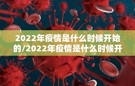 2022年疫情是什么时候开始的/2022年疫情是什么时候开始的,是从哪里开始的