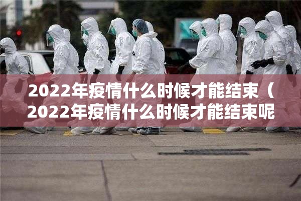 2022年疫情什么时候才能结束（2022年疫情什么时候才能结束呢）