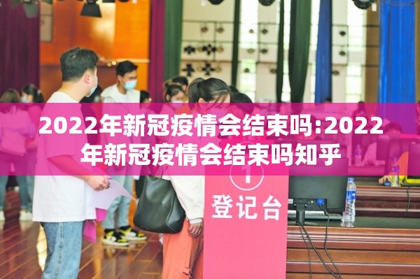 2022年新冠疫情会结束吗:2022年新冠疫情会结束吗知乎