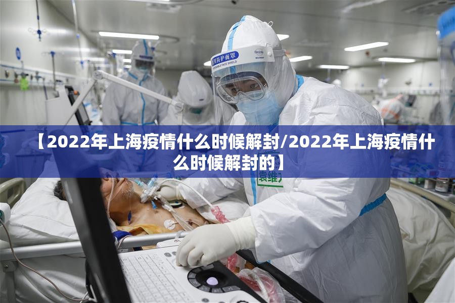 【2022年上海疫情什么时候解封/2022年上海疫情什么时候解封的】