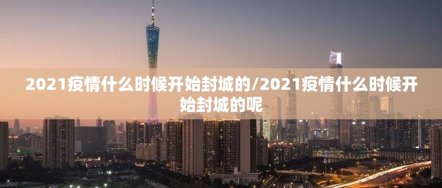 2021疫情什么时候开始封城的/2021疫情什么时候开始封城的呢