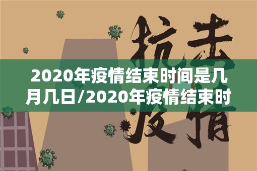 2020年疫情结束时间是几月几日/2020年疫情结束时间
