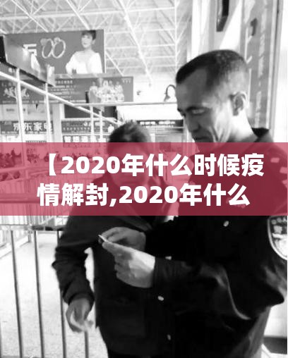 【2020年什么时候疫情解封,2020年什么时候疫情解封的】