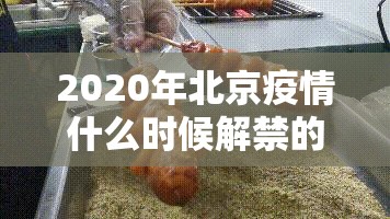 2020年北京疫情什么时候解禁的/2020年北京疫情什么时候解禁