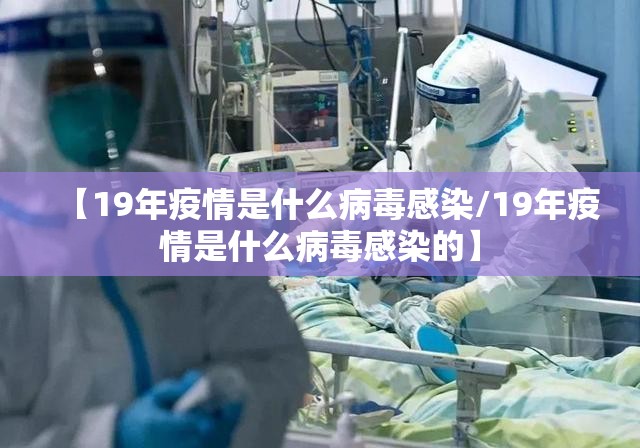 【19年疫情是什么病毒感染/19年疫情是什么病毒感染的】