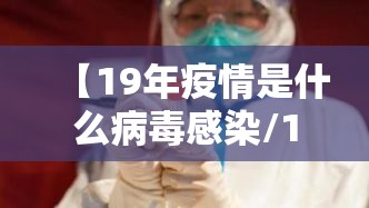 【19年疫情是什么病毒感染/19年疫情是什么病毒感染的】