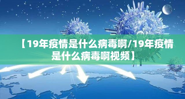 【19年疫情是什么病毒啊/19年疫情是什么病毒啊视频】
