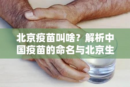 北京疫苗叫啥？解析中国疫苗的命名与北京生物制剂的角色