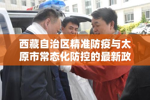 西藏自治区精准防疫与太原市常态化防控的最新政策解析