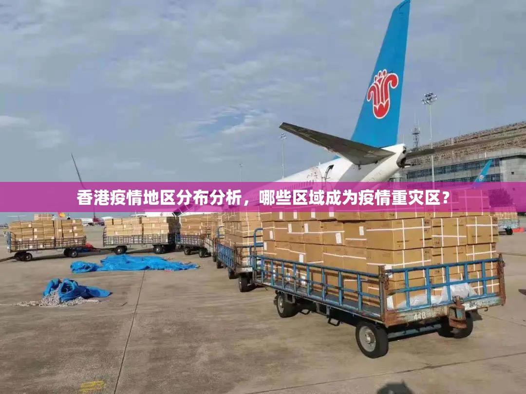 香港疫情地区分布分析，哪些区域成为疫情重灾区？