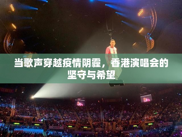 当歌声穿越疫情阴霾，香港演唱会的坚守与希望