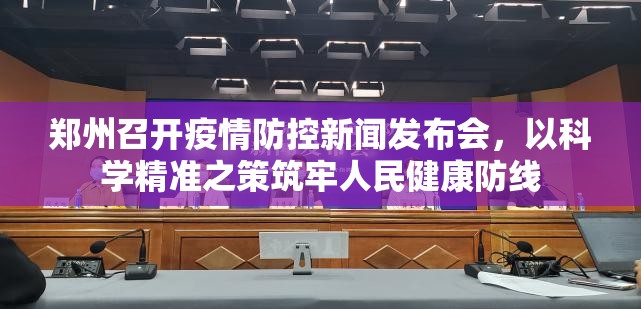 郑州召开疫情防控新闻发布会，以科学精准之策筑牢人民健康防线