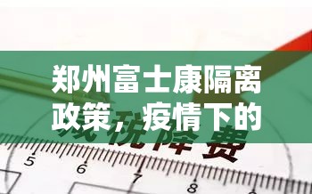 郑州富士康隔离政策，疫情下的生产与防控平衡