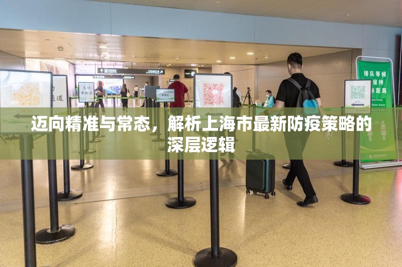 迈向精准与常态，解析上海市最新防疫策略的深层逻辑