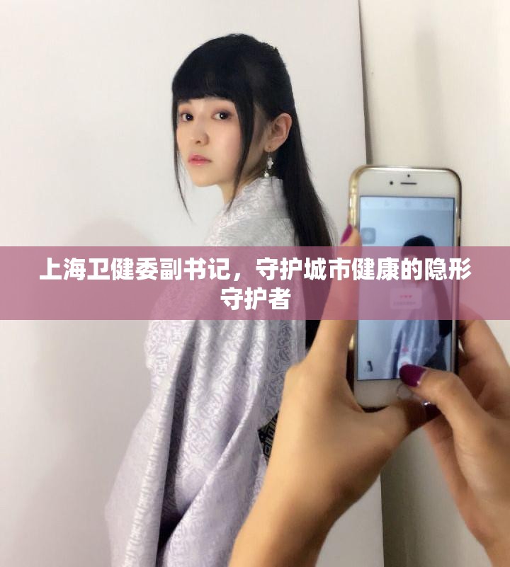 上海卫健委副书记，守护城市健康的隐形守护者