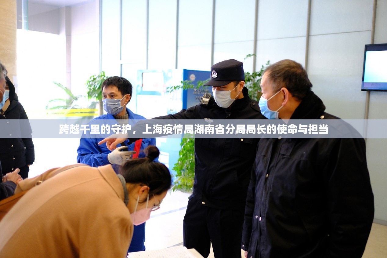 跨越千里的守护，上海疫情局湖南省分局局长的使命与担当