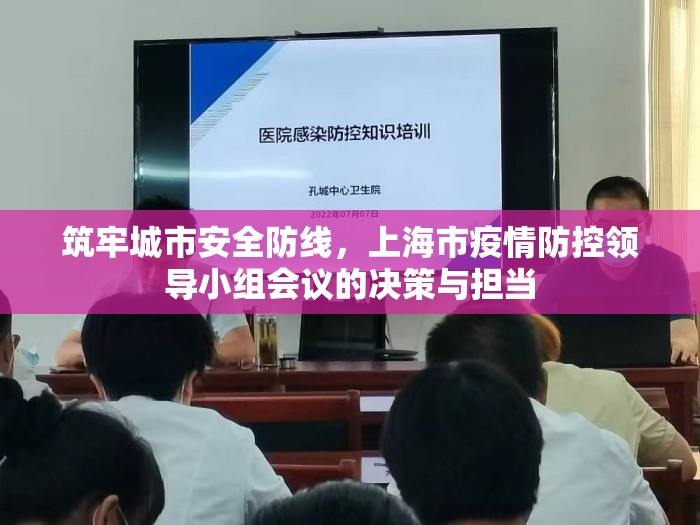 筑牢城市安全防线，上海市疫情防控领导小组会议的决策与担当