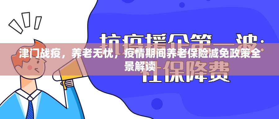 津门战疫，养老无忧，疫情期间养老保险减免政策全景解读
