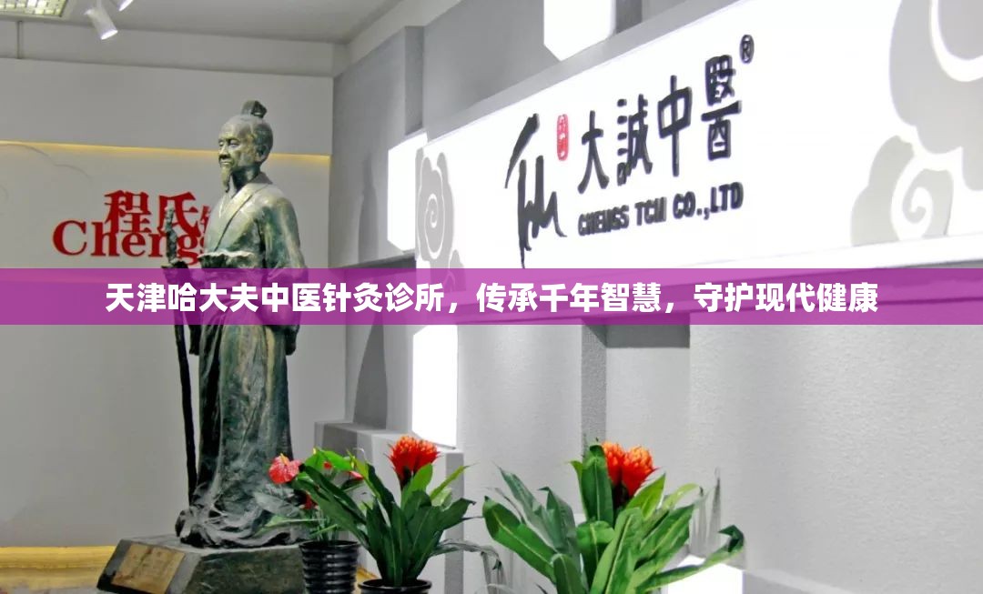 天津哈大夫中医针灸诊所，传承千年智慧，守护现代健康