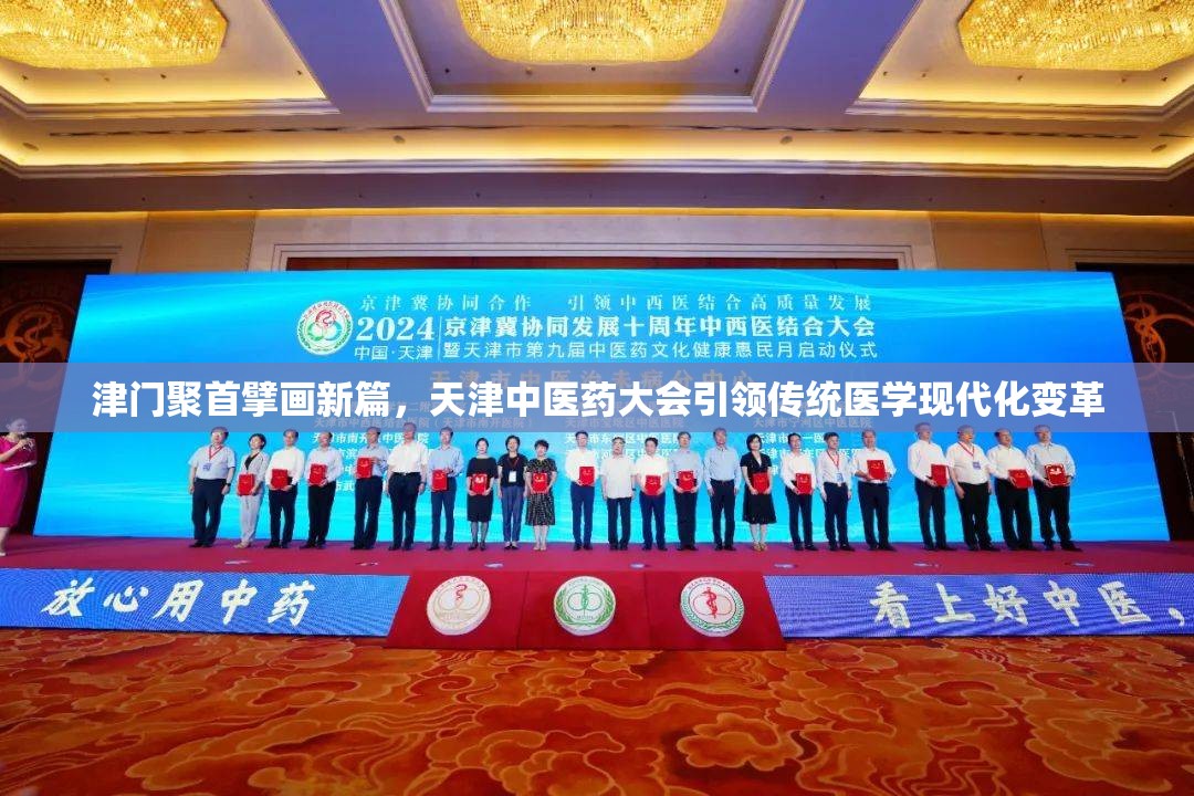 津门聚首擘画新篇，天津中医药大会引领传统医学现代化变革