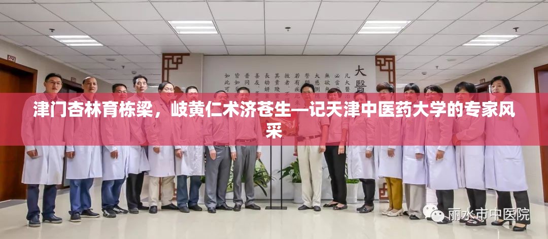 津门杏林育栋梁，岐黄仁术济苍生—记天津中医药大学的专家风采