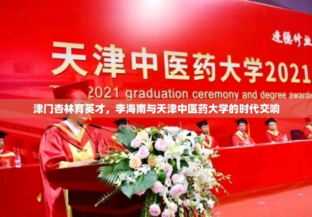 津门杏林育英才，李海南与天津中医药大学的时代交响