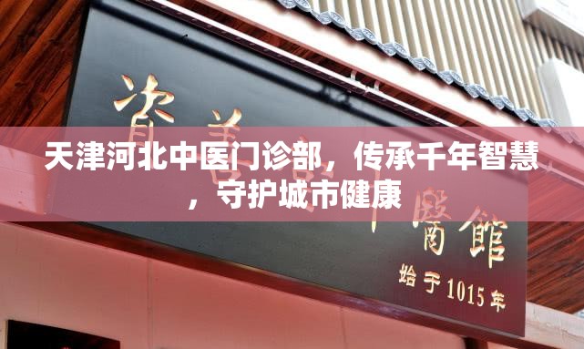 天津河北中医门诊部，传承千年智慧，守护城市健康