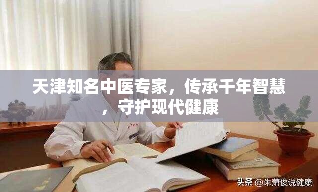 天津知名中医专家，传承千年智慧，守护现代健康