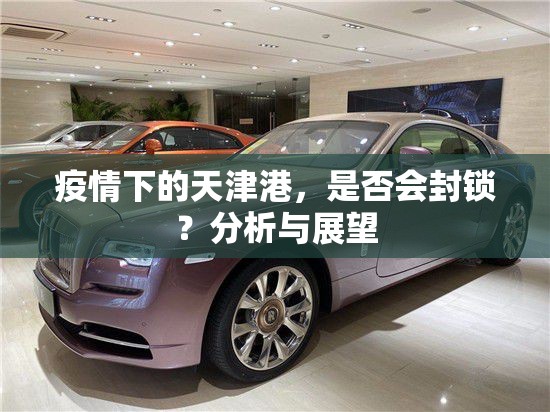 疫情下的天津港，是否会封锁？分析与展望