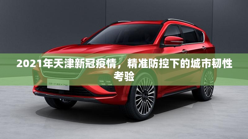 2021年天津新冠疫情，精准防控下的城市韧性考验