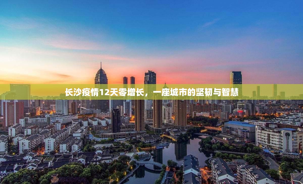 长沙疫情12天零增长，一座城市的坚韧与智慧