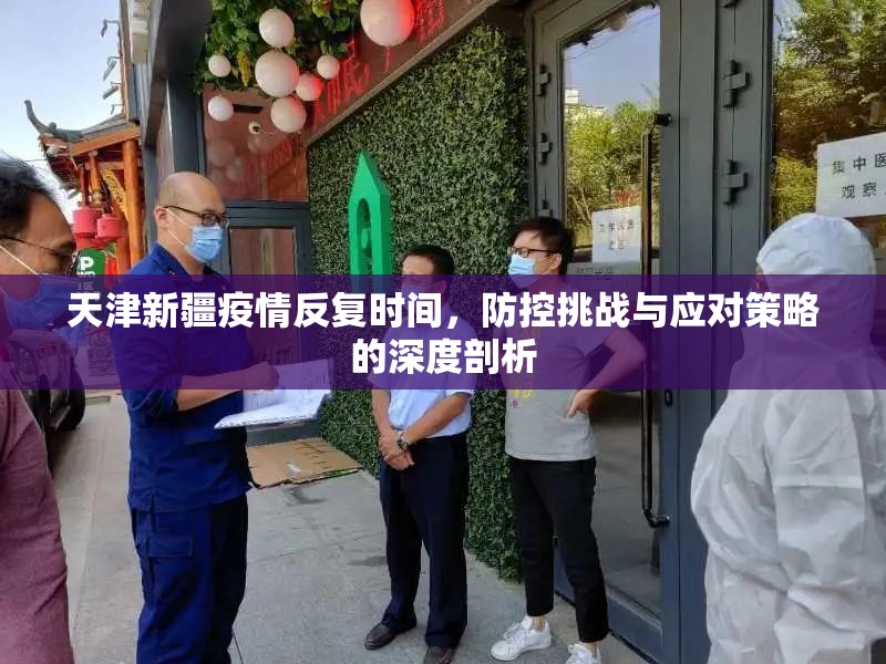 天津新疆疫情反复时间，防控挑战与应对策略的深度剖析