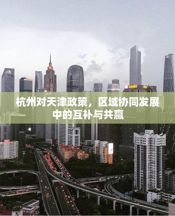 杭州对天津政策，区域协同发展中的互补与共赢
