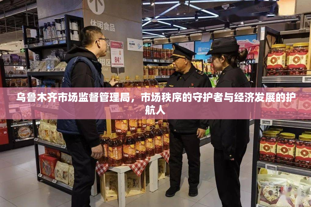 乌鲁木齐市场监督管理局，市场秩序的守护者与经济发展的护航人