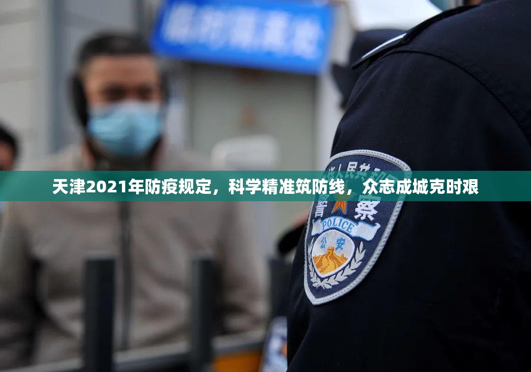 天津2021年防疫规定，科学精准筑防线，众志成城克时艰