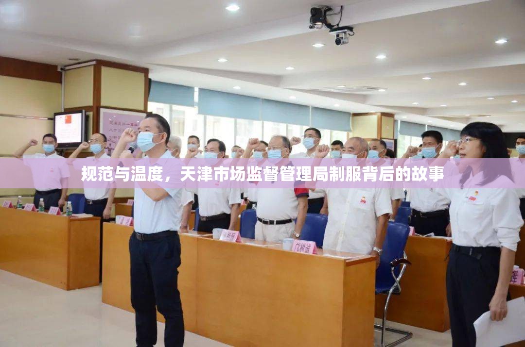 规范与温度，天津市场监督管理局制服背后的故事