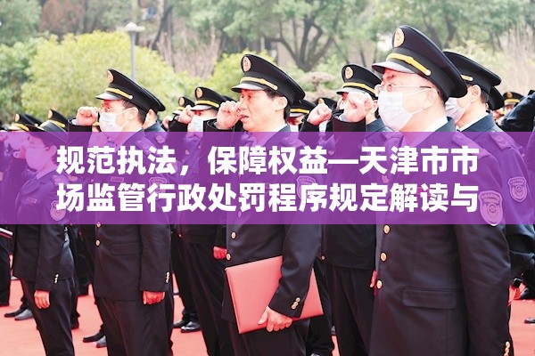 规范执法，保障权益—天津市市场监管行政处罚程序规定解读与意义