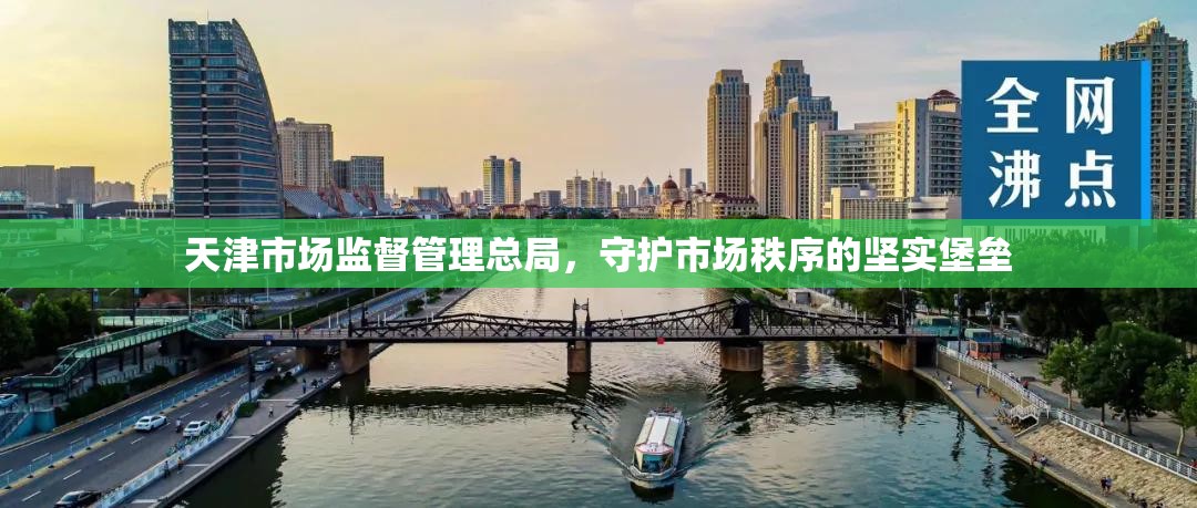 天津市场监督管理总局，守护市场秩序的坚实堡垒