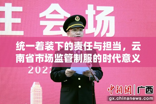 统一着装下的责任与担当，云南省市场监管制服的时代意义
