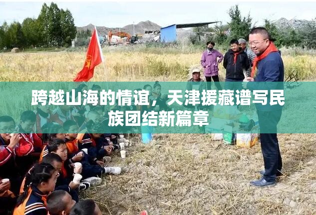 跨越山海的情谊，天津援藏谱写民族团结新篇章