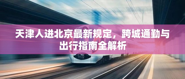天津人进北京最新规定，跨城通勤与出行指南全解析