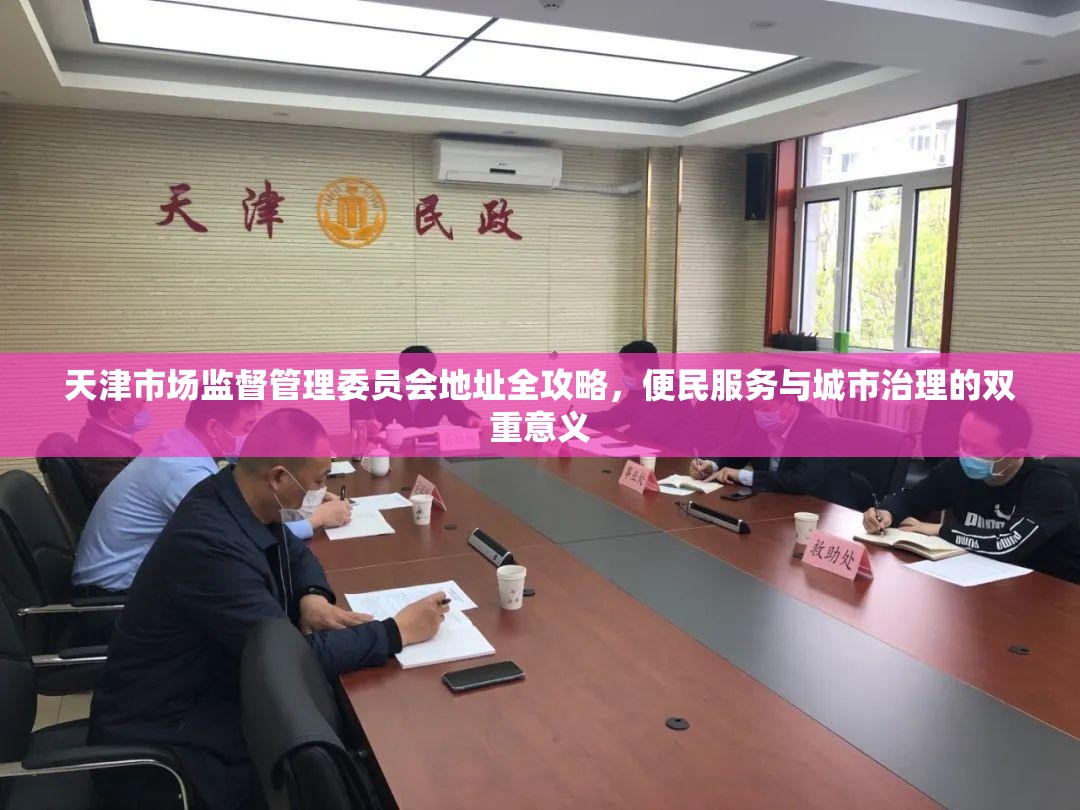 天津市场监督管理委员会地址全攻略，便民服务与城市治理的双重意义