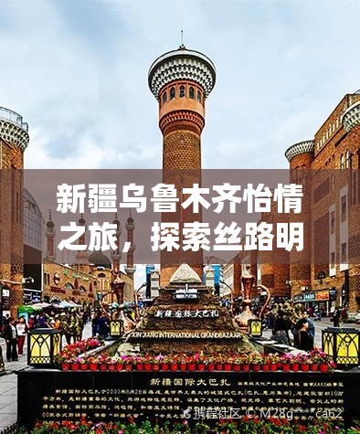 新疆乌鲁木齐怡情之旅，探索丝路明珠的独特魅力