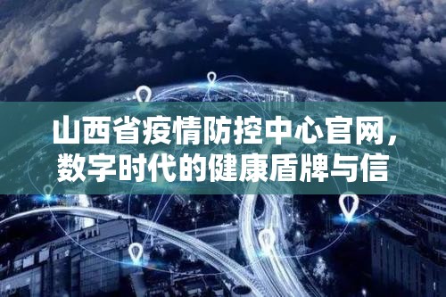 山西省疫情防控中心官网，数字时代的健康盾牌与信息灯塔