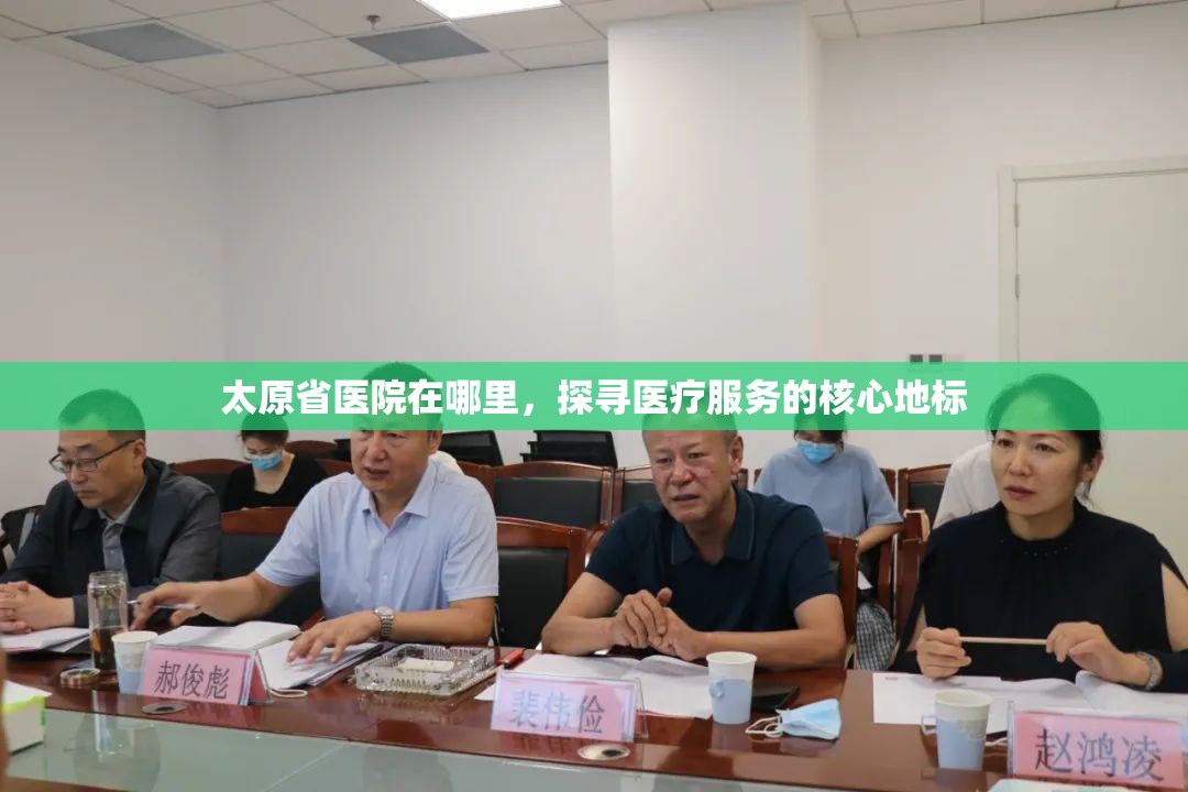 太原省医院在哪里，探寻医疗服务的核心地标