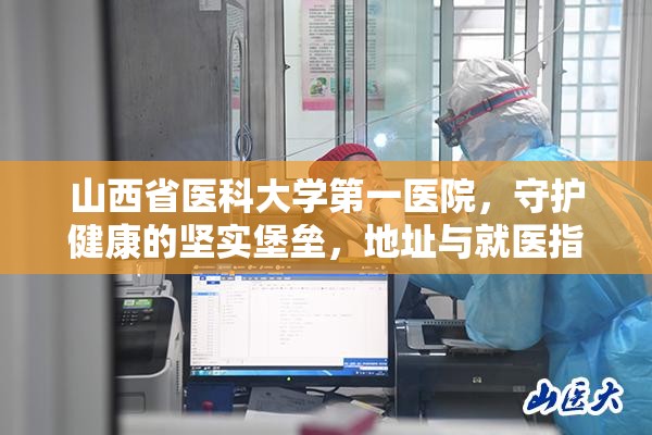 山西省医科大学第一医院，守护健康的坚实堡垒，地址与就医指南全解析