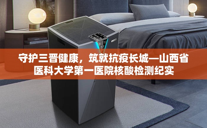 守护三晋健康，筑就抗疫长城—山西省医科大学第一医院核酸检测纪实